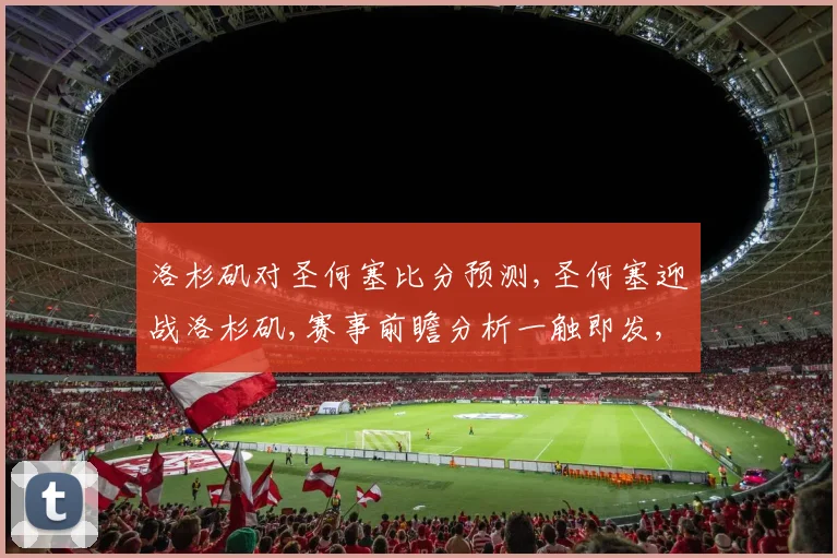 洛杉矶对圣何塞比分预测,圣何塞迎战洛杉矶,赛事前瞻分析一触即发,悬念重重